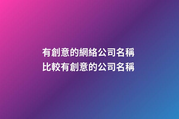 有創意的網絡公司名稱 比較有創意的公司名稱-第1張-公司起名-玄機派